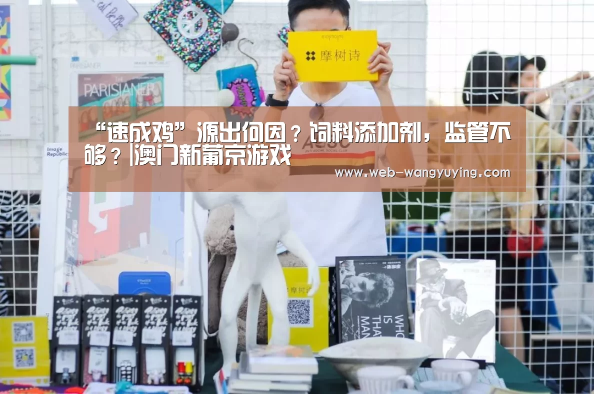 “速成鸡”源出何因?饲料添加剂,监管不够?|澳门新葡京游戏(图4) 澳门新葡京游戏